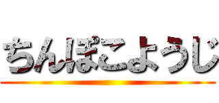 ちんぽこようじ ()