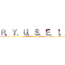 Ｒ．Ｙ．Ｕ．Ｓ．Ｅ．Ｉ． (R.Y.U.S.E.I.)