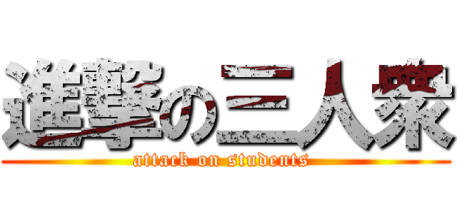 進撃の三人衆 (attack on students )