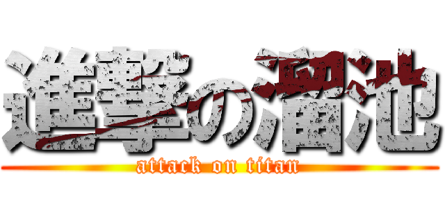 進撃の溜池 (attack on titan)