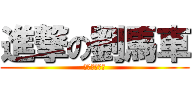 進撃の劉馬車 (天水圍陳浩南)