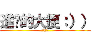 進擊的大便：）） (吃屎吧你)