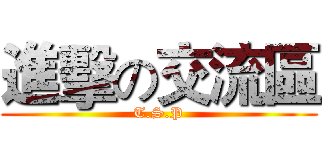 進擊の交流區 (T.S.P)