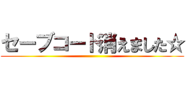 セーブコード消えました☆ ()