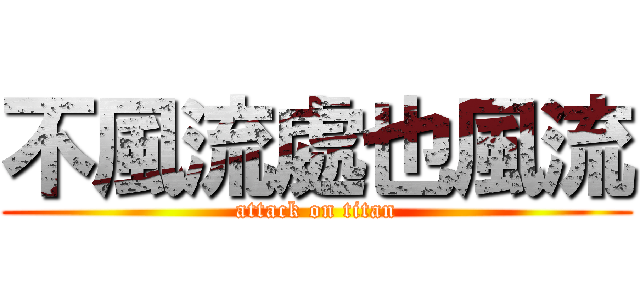 不風流處也風流 (attack on titan)