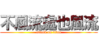 不風流處也風流 (attack on titan)