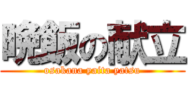 晩飯の献立 (osakana yaita yatsu)