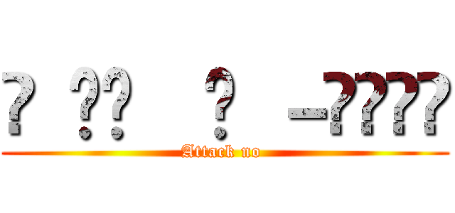 ꒰ •ॢ  ̫ －ॢ๑꒱✩ (Attack no )