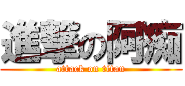 進撃の阿痴 (attack on titan)