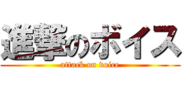 進撃のボイス (attack on voice)