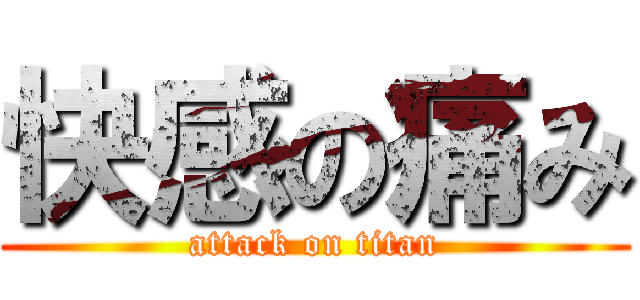 快感の痛み (attack on titan)