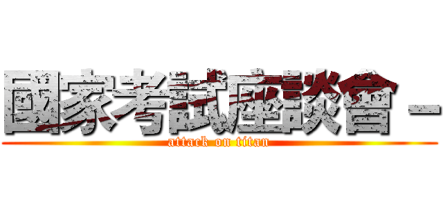 國家考試座談會－ (attack on titan)