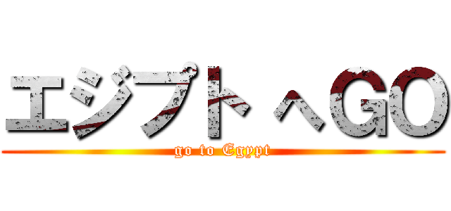 エジプト へＧＯ (go to Egypt)