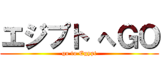 エジプト へＧＯ (go to Egypt)
