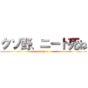 クソ野、ニート死ね (fuckyou)