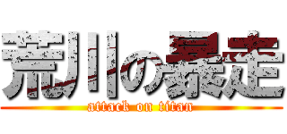 荒川の暴走 (attack on titan)