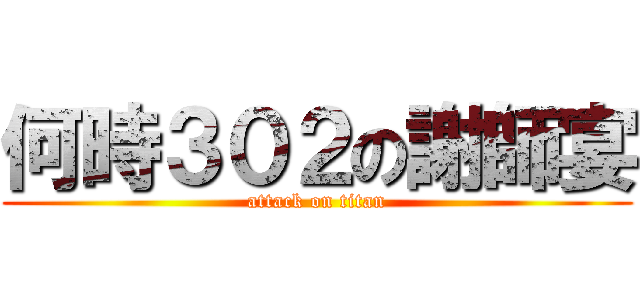 何時３０２の謝師宴 (attack on titan)