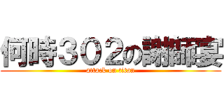 何時３０２の謝師宴 (attack on titan)