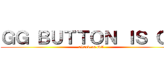 ＧＧ ＢＵＴＴＯＮ ＩＳ ＧＧ (attack on GG)