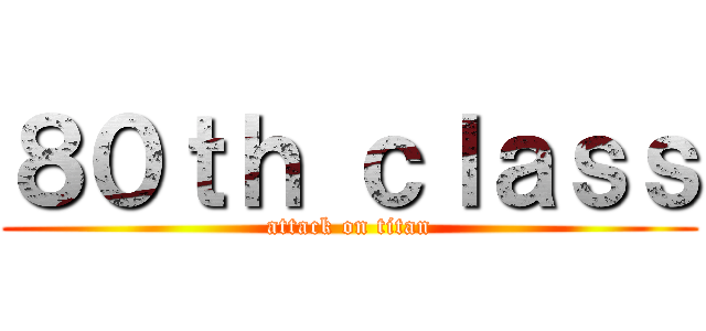 ８０ｔｈ ｃｌａｓｓ (attack on titan)