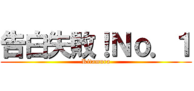 告白失敗！Ｎｏ．１ (Kitamura)