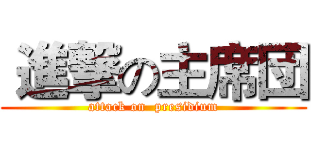  進撃の主席団 (attack on  presidium)