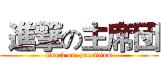  進撃の主席団 (attack on  presidium)