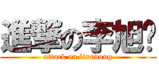 進撃の李旭东 (attack on lixudong)