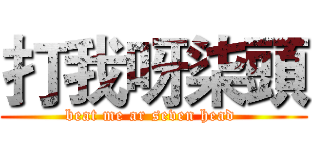 打我呀柒頭 (beat me ar seven head )