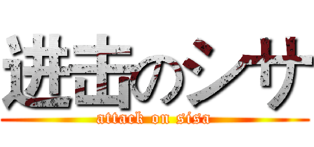 进击のシサ (attack on sisa)