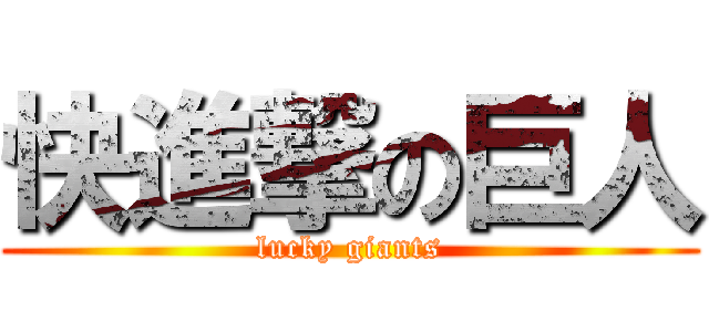 快進撃の巨人 (lucky giants)