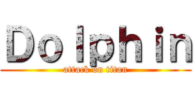 Ｄｏｌｐｈｉｎ (attack on titan)