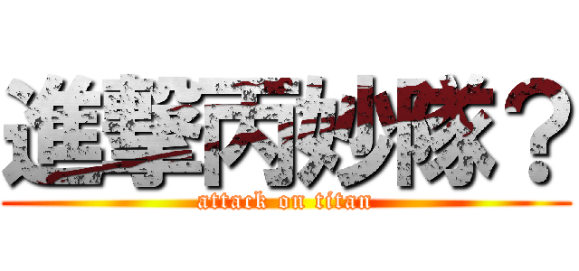 進撃丙妙隊？ (attack on titan)