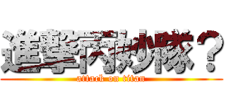 進撃丙妙隊？ (attack on titan)