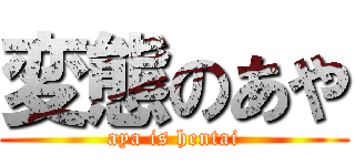 変態のあや (aya is hentai)