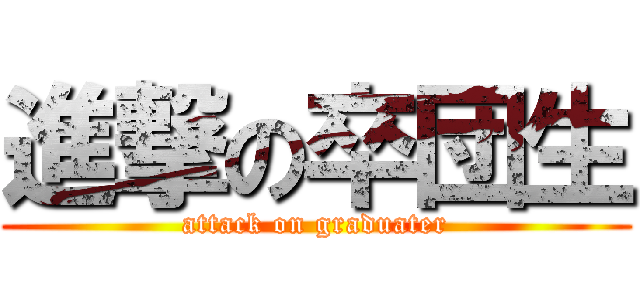 進撃の卒団生 (attack on graduater)