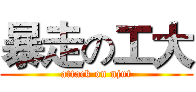暴走の工大 (attack on njut)