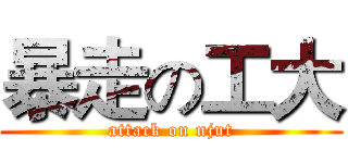 暴走の工大 (attack on njut)