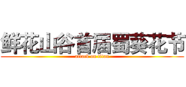 鲜花山谷首届蜀葵花节 (attack on titan)
