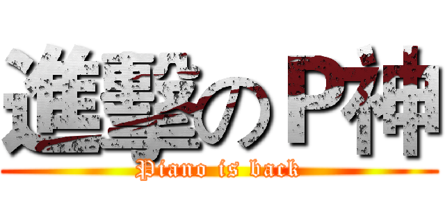 進擊のＰ神 (Piano is back)