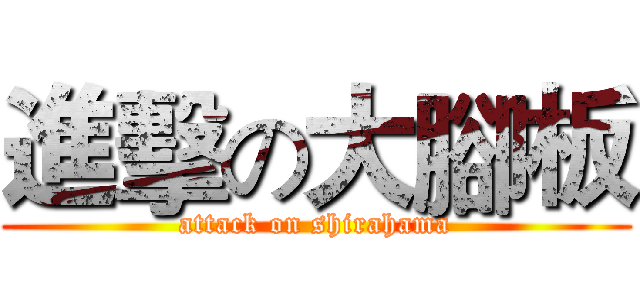 進擊の大腳板 (attack on shirahama)