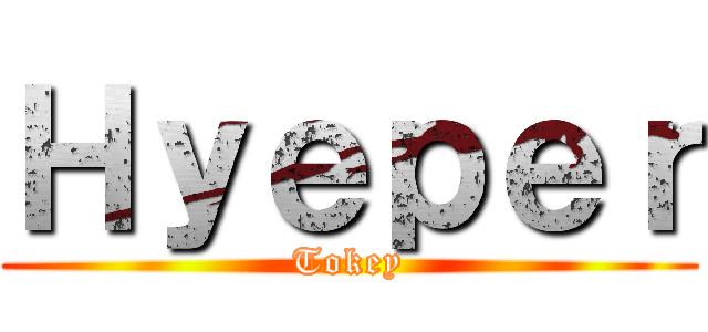 Ｈｙｅｐｅｒ (Tokey)