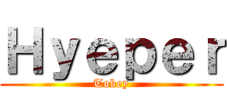 Ｈｙｅｐｅｒ (Tokey)