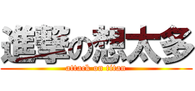 進撃の想太多 (attack on titan)
