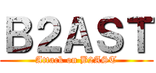 Ｂ２ＡＳＴ (Attack on B2AST)