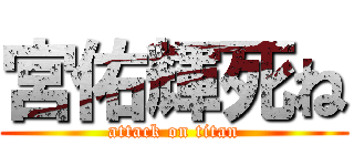 宮佑輝死ね (attack on titan)