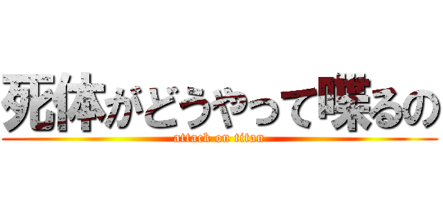 死体がどうやって喋るの (attack on titan)