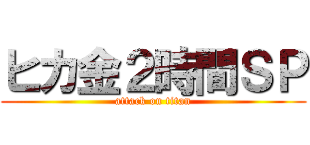 ヒカ金２時間ＳＰ (attack on titan)