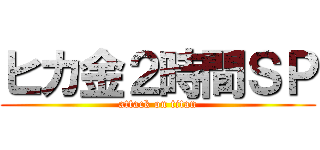 ヒカ金２時間ＳＰ (attack on titan)
