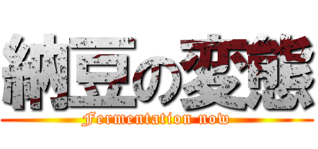 納豆の変態 (Fermentation now)